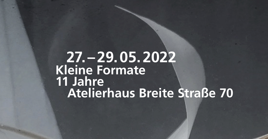 27.5 – 29.5.22  • Kleine Formate  •    Atelierhaus Breite Straße 70